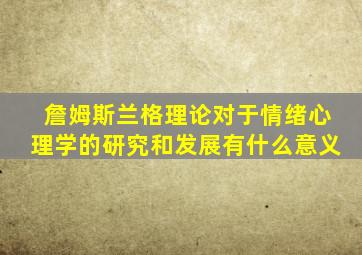 詹姆斯兰格理论对于情绪心理学的研究和发展有什么意义