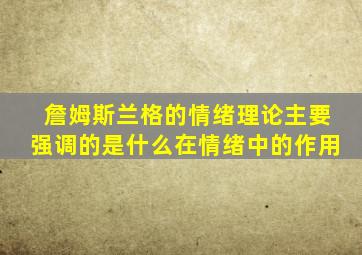 詹姆斯兰格的情绪理论主要强调的是什么在情绪中的作用