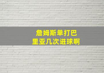 詹姆斯单打巴里亚几次进球啊