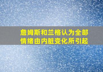 詹姆斯和兰格认为全部情绪由内脏变化所引起