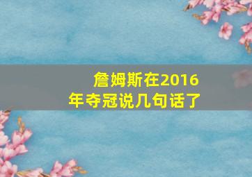 詹姆斯在2016年夺冠说几句话了