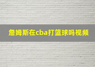 詹姆斯在cba打篮球吗视频