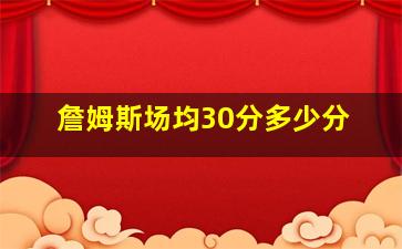 詹姆斯场均30分多少分