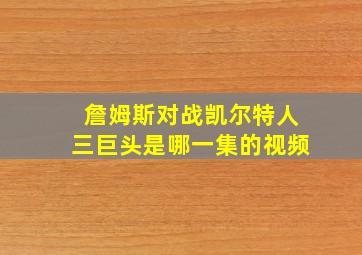 詹姆斯对战凯尔特人三巨头是哪一集的视频