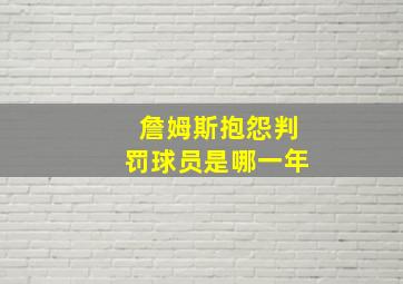 詹姆斯抱怨判罚球员是哪一年