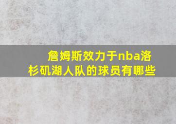 詹姆斯效力于nba洛杉矶湖人队的球员有哪些