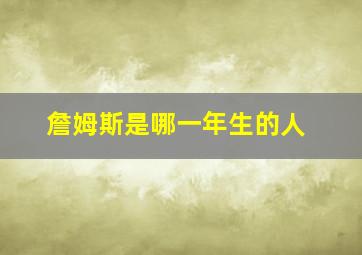 詹姆斯是哪一年生的人