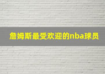 詹姆斯最受欢迎的nba球员