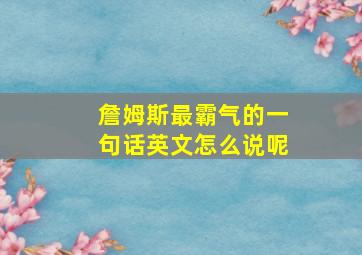 詹姆斯最霸气的一句话英文怎么说呢