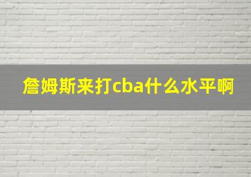 詹姆斯来打cba什么水平啊