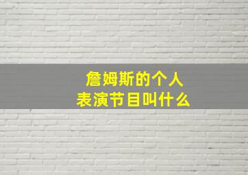 詹姆斯的个人表演节目叫什么