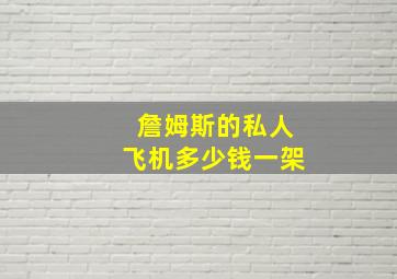 詹姆斯的私人飞机多少钱一架