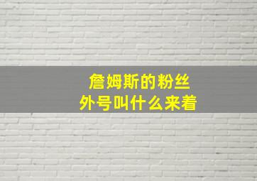 詹姆斯的粉丝外号叫什么来着