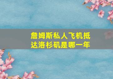 詹姆斯私人飞机抵达洛杉矶是哪一年