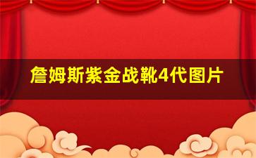 詹姆斯紫金战靴4代图片