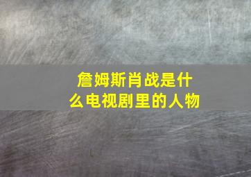 詹姆斯肖战是什么电视剧里的人物