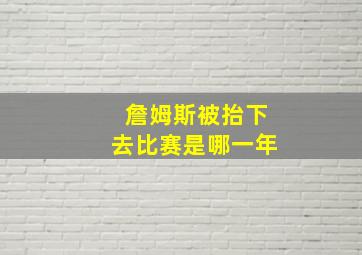 詹姆斯被抬下去比赛是哪一年