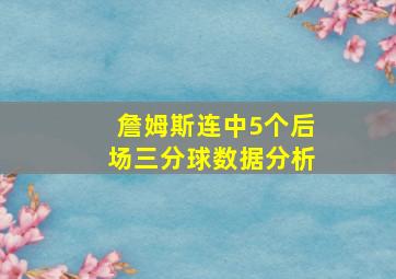 詹姆斯连中5个后场三分球数据分析