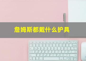 詹姆斯都戴什么护具