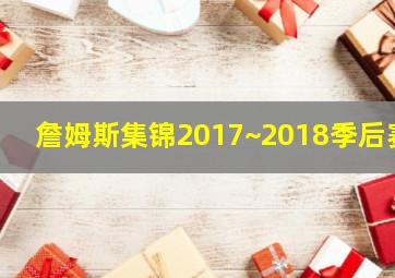 詹姆斯集锦2017~2018季后赛