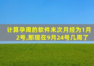 计算孕周的软件末次月经为1月2号,那现在9月24号几周了