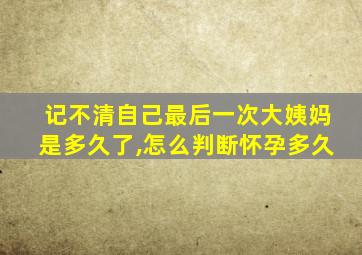 记不清自己最后一次大姨妈是多久了,怎么判断怀孕多久