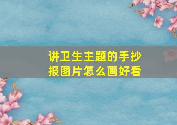 讲卫生主题的手抄报图片怎么画好看