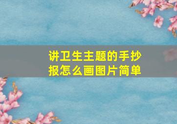 讲卫生主题的手抄报怎么画图片简单