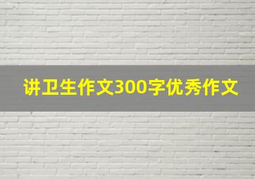 讲卫生作文300字优秀作文