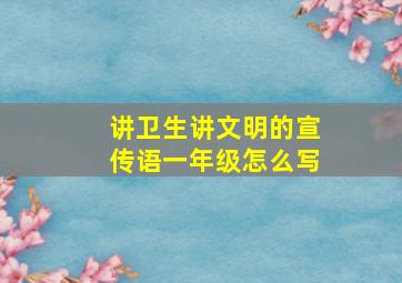 讲卫生讲文明的宣传语一年级怎么写