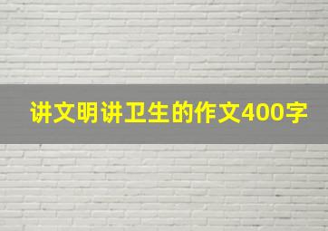 讲文明讲卫生的作文400字