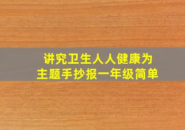 讲究卫生人人健康为主题手抄报一年级简单