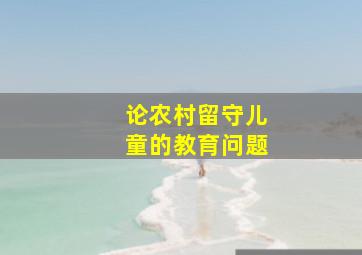 论农村留守儿童的教育问题