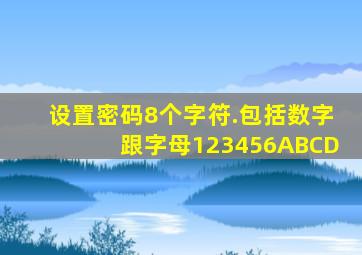 设置密码8个字符.包括数字跟字母123456ABCD