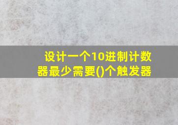 设计一个10进制计数器最少需要()个触发器