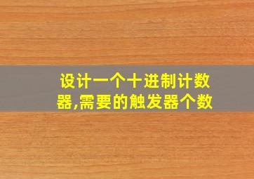 设计一个十进制计数器,需要的触发器个数