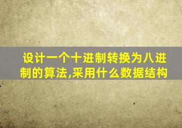 设计一个十进制转换为八进制的算法,采用什么数据结构