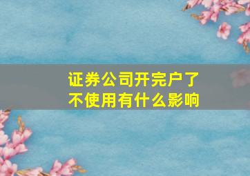 证券公司开完户了不使用有什么影响