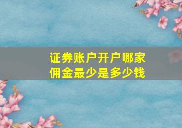 证券账户开户哪家佣金最少是多少钱