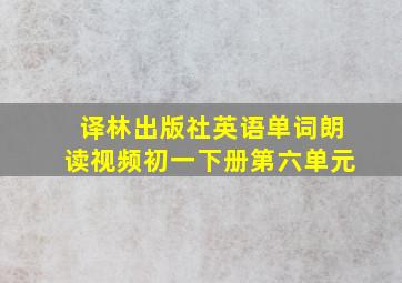 译林出版社英语单词朗读视频初一下册第六单元