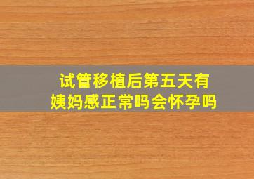 试管移植后第五天有姨妈感正常吗会怀孕吗