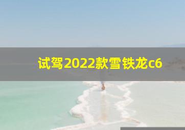 试驾2022款雪铁龙c6