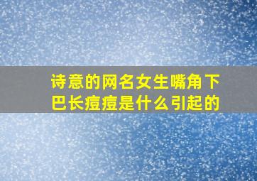 诗意的网名女生嘴角下巴长痘痘是什么引起的