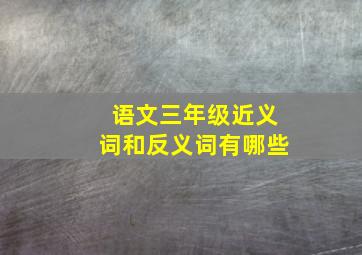 语文三年级近义词和反义词有哪些