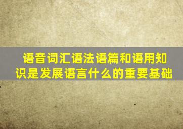 语音词汇语法语篇和语用知识是发展语言什么的重要基础