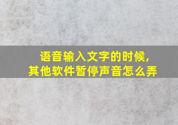 语音输入文字的时候,其他软件暂停声音怎么弄