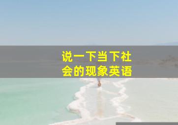 说一下当下社会的现象英语