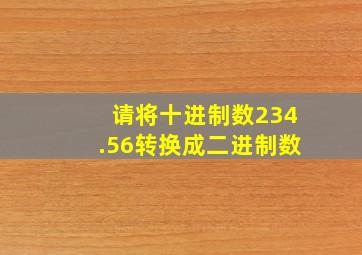 请将十进制数234.56转换成二进制数