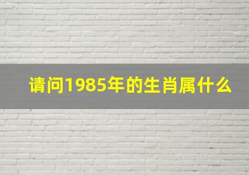 请问1985年的生肖属什么