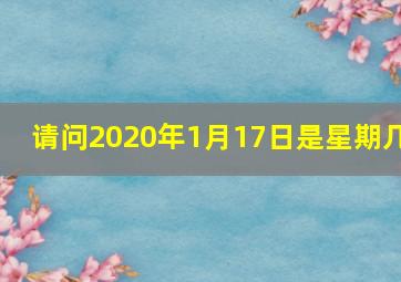 请问2020年1月17日是星期几